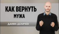 Как вернуть мужа (Данил Деличев)