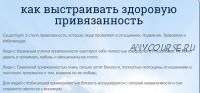 Как выстраивать здоровую привязанность в отношениях (Надежда Семененко)