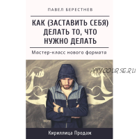 Как заставить себя делать то, что нужно делать (Павел Берестнев)