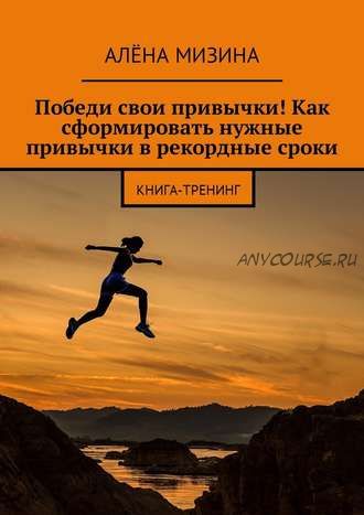 Победи свои привычки! Как сформировать нужные привычки в рекордные сроки (Алёна Мизина)