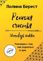 Религия счастья. Исповедь хикки. Разговоры о том, как подняться со дна (Полина Берест)