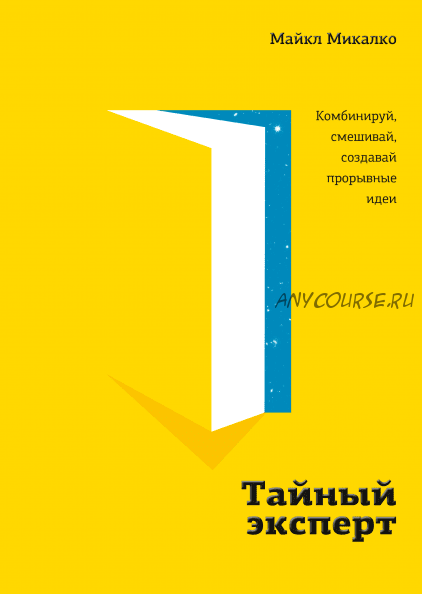 Тайный эксперт. Комбинируй, смешивай, создавай прорывные идеи (Майкл Микалко)