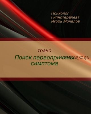 Транс «Поиск первопричины симптома» (Игорь Мочалов)