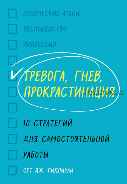 Тревога, гнев, прокрастинация. 10 стратегий для самостоятельной работы (Сет Дж. Гиллихан)