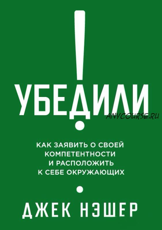 Убедили! Как заявить о своей компетентности и расположить к себе окружающих (Джек Нэшэр)