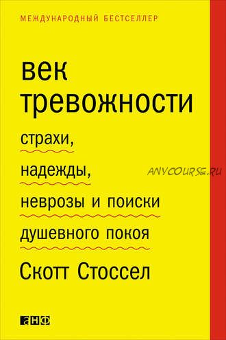 Век тревожности. Страхи, надежды, неврозы и поиски душевного покоя (Скотт Стоссел)