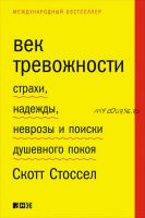 Век тревожности. Страхи, надежды, неврозы и поиски душевного покоя (Скотт Стоссел)