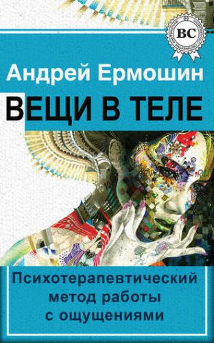 Вещи в теле. Психотерапевтический метод работы с ощущениями (Андрей Ермошин)