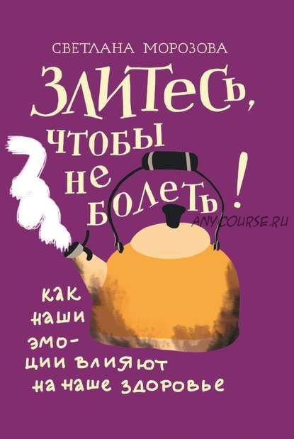 Злитесь, чтобы не болеть! Как наши эмоции влияют на наше здоровье (Светлана Морозова)