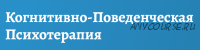 [АКПП] Базовый курс Когнитивно-поведенческой психотерапии. Основы.Теория и практика (Дмитрий Ковпак)