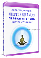 Энергомедитация. Первая ступень: Чистое сознание (Алексей Дерябин)