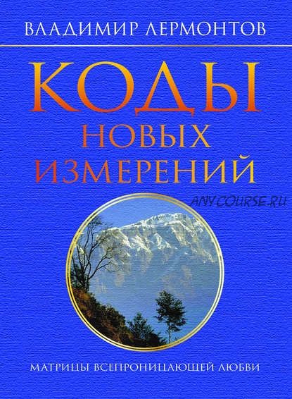 Коды новых измерений. Матрицы всепроницающей любви (Владимир Лермонтов)