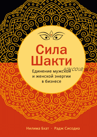 Сила Шакти. Единение женской и мужской энергии в бизнесе (Нилима Бхат, Раджендра Сисодиа)