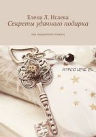 300 подарков на все случаи жизни. Когда, что и кому лучше подарить (Елена Исаева)