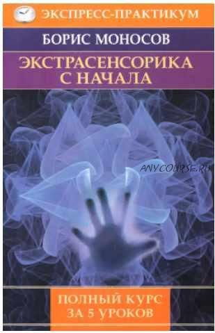 Экстрасенсорика с начала. Полный курс за 5 уроков (Борис Моносов)