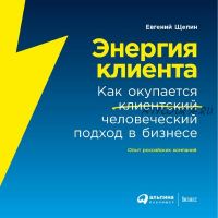 Энергия клиента. Как окупается человеческий подход в бизнесе (Евгений Щепин)