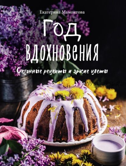 Год вдохновения. Сезонные рецепты и яркие цветы (Екатерина Мамонтова)