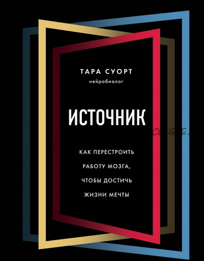 Источник. Как перестроить работу мозга, чтобы достичь жизни мечты (Тара Суорт)