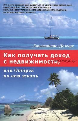 Как получать доход с недвижимости, или Отпуск на всю жизнь (Константин Демчук)