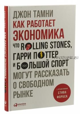 Как работает экономика: Что Rolling Stones,Гарри Поттер и большой спорт могут рассказать(Джон Тамни)