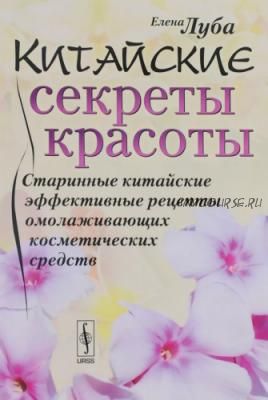 Китайские секреты красоты. Старинные китайские эффективные рецепты (Елена Луба)