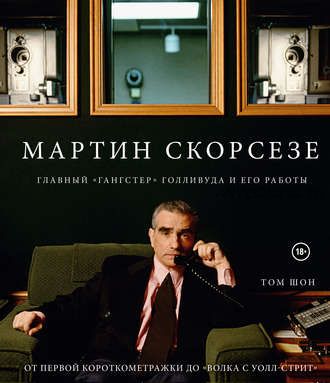 Мартин Скорсезе. Главный «гангстер» Голливуда и его работы (Том Шон)