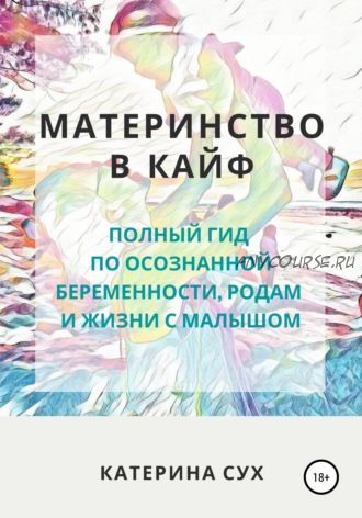 Материнство в кайф. Полный гид по осознанной беременности, родам и жизни с малышом (Катерина Сух)