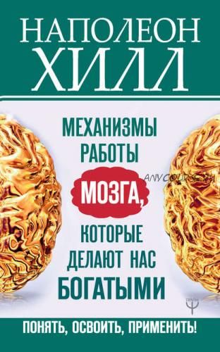 Механизмы работы мозга, которые делают нас богатыми. Понять, освоить, применить (Наполеон Хилл)