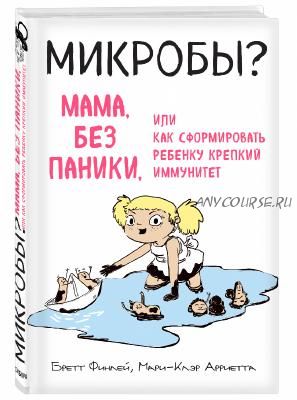 Микробы? Мама, без паники, или Как сформировать ребенку крепкий иммунитет(Финлей Бретт, Ариетта Мар)