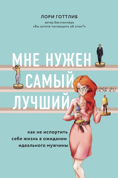 Мне нужен самый лучший! Как не испортить себе жизнь в ожидании идеального мужчины (Лори Готтлиб)