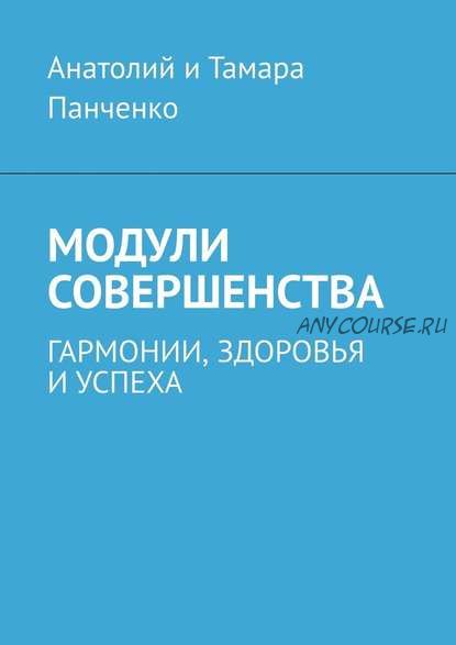 Модули совершенства, гармонии здоровья и успеха (Анатолий Панченко, Тамара Панченко)