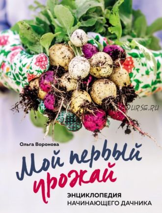 Мой первый урожай. Энциклопедия начинающего дачника (Ольга Воронова)