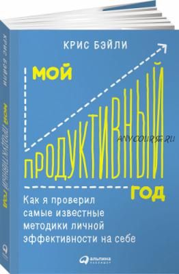 Мой продуктивный год: Как я проверил самые известные методики личной эффективности на себе(К. Бэйли)