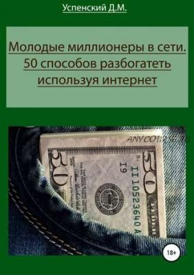 Молодые миллионеры в сети. 50 способов разбогатеть используя интернет (Дмитрий Успенский)