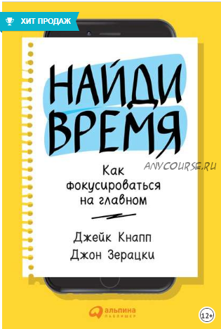 Найди время. Как фокусироваться на главном (Джейк Кнапп, Джон Зерацки)