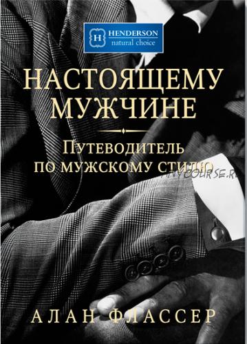 Настоящему мужчине. Путеводитель по мужскому стилю (Алан Флассер)