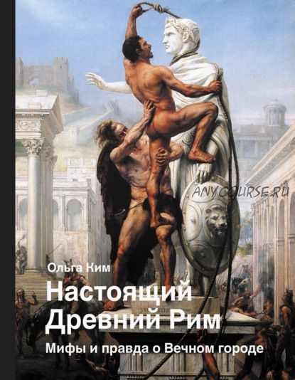 Настоящий Древний Рим. Мифы и правда о Вечном городе (Ольга Ким)