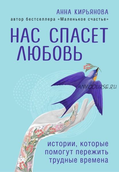 Нас спасет любовь. Истории, которые помогут пережить трудные времена (Анна Кирьянова)