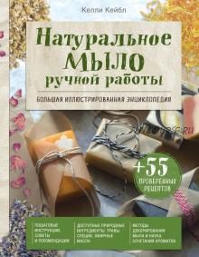 Натуральное мыло ручной работы. Большая иллюстрированная энциклопедия (Келли Кейбл)