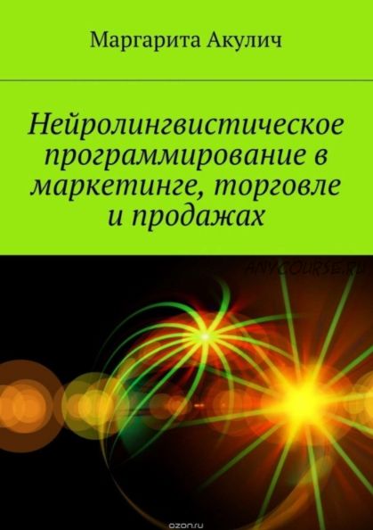 Нейролингвистическое программирование в маркетинге, торговле и продажах (Маргарита Акулич)