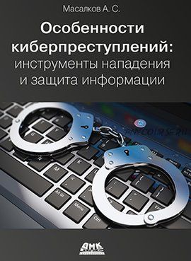 Особенности киберпреступлений: инструменты нападения и защита информации - 2018 (Андрей Масалков)