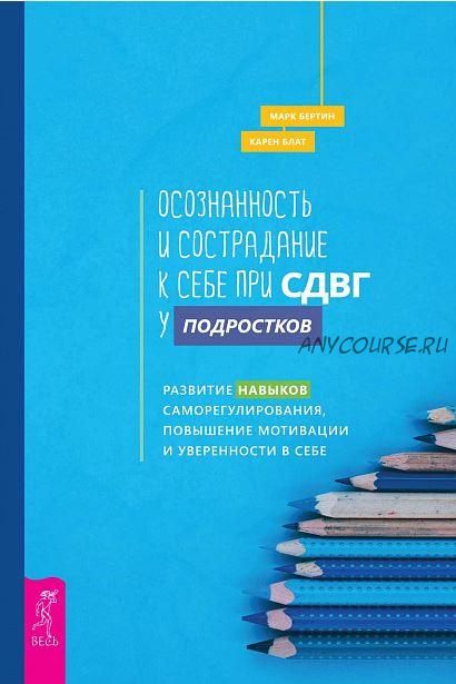 Осознанность и сострадание к себе при СДВГ у подростков (Бертин Марк, Блат Карен)