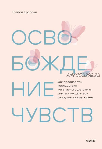 Освобождение чувств. Как преодолеть последствия негативного детского опыта (Трейси Кроссли)