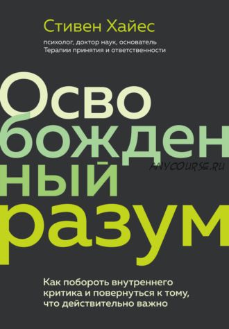 Освобожденный разум. Как побороть внутреннего критика (Стивен Хайес)