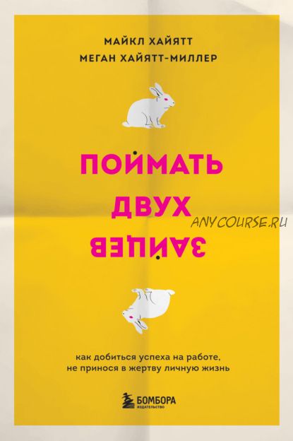 Поймать двух зайцев. Как добиться успеха на работе, не принося в жертву личную жизнь (Майкл Хайятт)