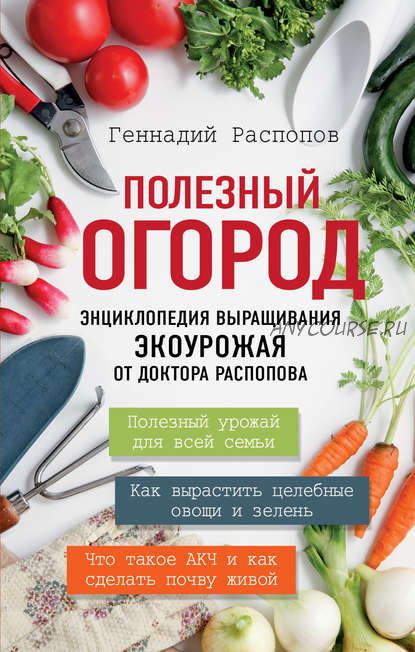 Полезный огород. Энциклопедия выращивания экоурожая от доктора Распопова (Геннадий Распопов)