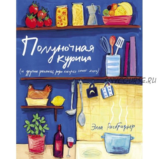 Полуночная курица и другие рецепты, ради которых стоит жить (Элла Рисбриджер)