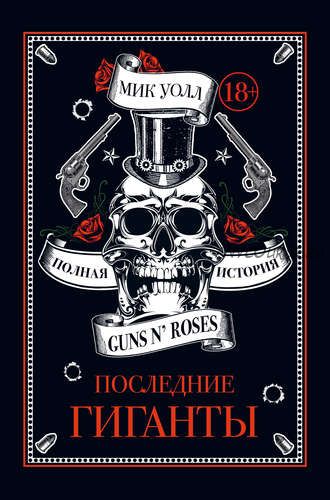 Последние гиганты. Полная история Guns N’ Roses (Мик Уолл)