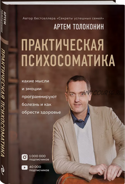 Практическая психосоматика. Какие эмоции и мысли программируют болезнь (Артем Толоконин)