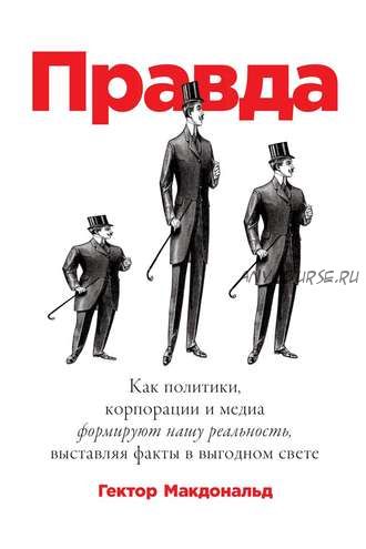 Правда. Как политики, корпорации и медиа формируют нашу реальность (Гектор Макдональд)